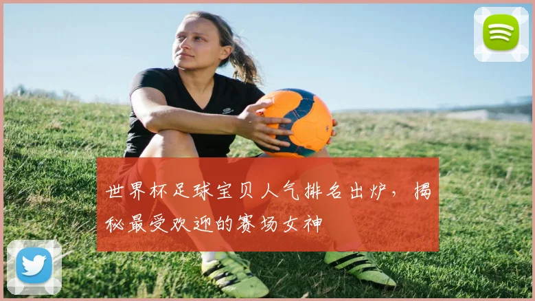 世界杯足球宝贝人气排名出炉，揭秘最受欢迎的赛场女神