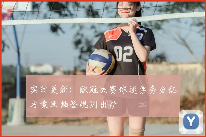 实时更新：欧冠决赛球迷票务分配方案及抽签规则出炉
