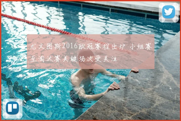 尤文图斯2016欧冠赛程出炉 小组赛至淘汰赛关键场次受关注