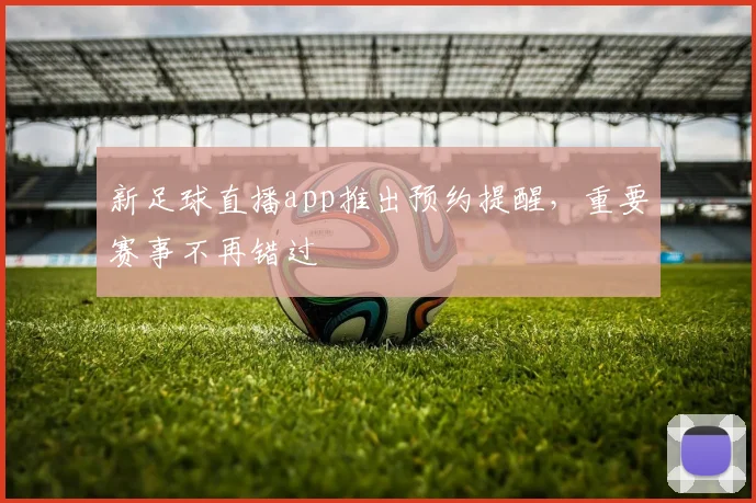 新足球直播app推出预约提醒，重要赛事不再错过