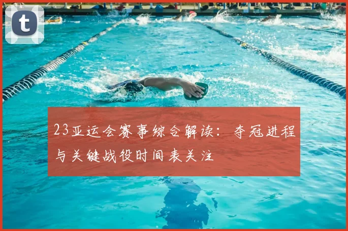 23亚运会赛事综合解读：夺冠进程与关键战役时间表关注