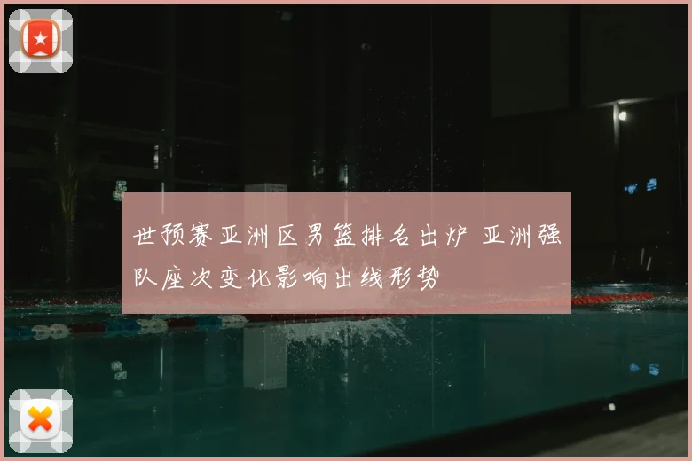 世预赛亚洲区男篮排名出炉 亚洲强队座次变化影响出线形势