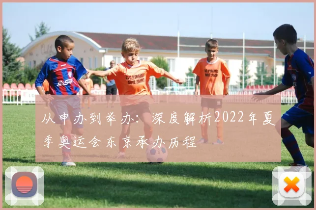 从申办到举办:深度解析2022年夏季奥运会东京承办历程