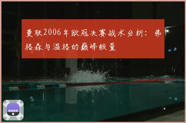 曼联2006年欧冠决赛战术分析：弗格森与温格的巅峰较量