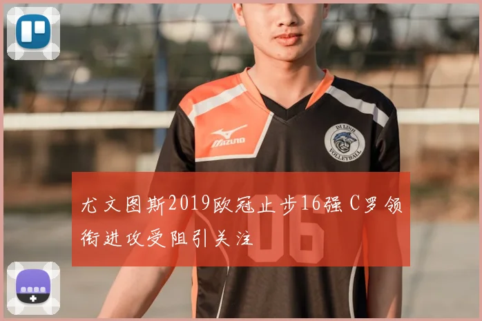 尤文图斯2019欧冠止步16强 C罗领衔进攻受阻引关注